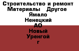 Строительство и ремонт Материалы - Другое. Ямало-Ненецкий АО,Новый Уренгой г.